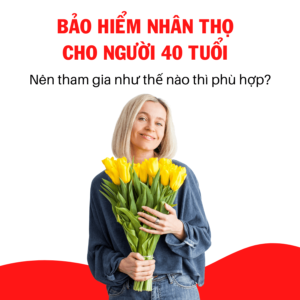 Bảo hiểm nhân thọ cho người tuổi 40